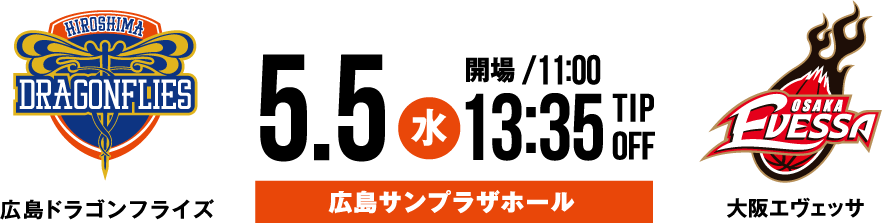 広島ドラゴンフライズ vs 大阪エヴェッサ 5.5(水) 開場11:00 13:35 TIP OFF
