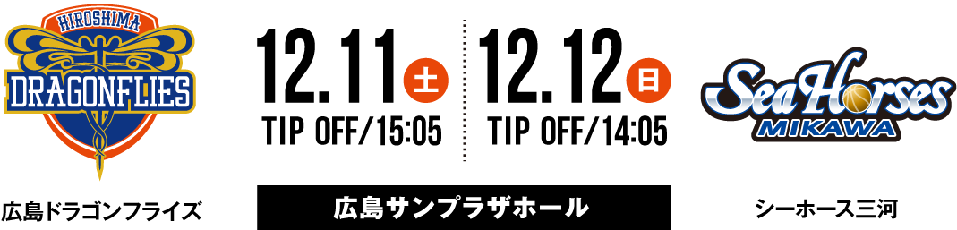 広島ドラゴンフライズ vs シーホース三河 12.11SAT 15:05 TIP OFF 12.12SUN 14:05 TIP OFF 広島サンプラザホール