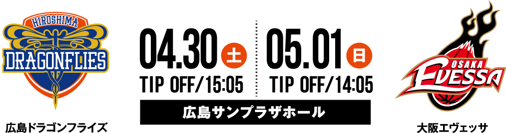 広島ドラゴンフライズ vs 大阪エヴェッサ 4.30SAT 15:05 TIP OFF 5.1SUN 14:05 TIP OFF 広島サンプラザホール