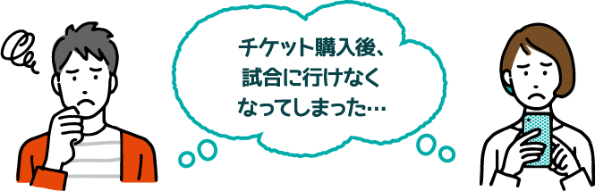 チケット購入後、試合に行けなくなった…