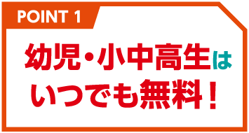 幼児・小中高生はいつでも無料