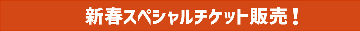 新春スペシャルチケット販売！！